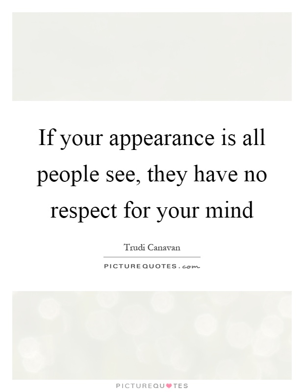 If your appearance is all people see, they have no respect for your mind Picture Quote #1