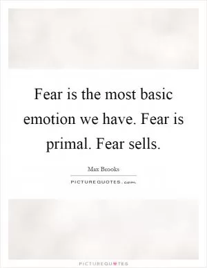 Fear is the most basic emotion we have. Fear is primal. Fear sells Picture Quote #1