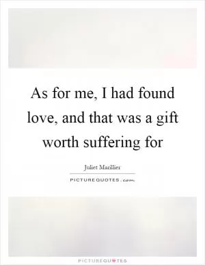 As for me, I had found love, and that was a gift worth suffering for Picture Quote #1