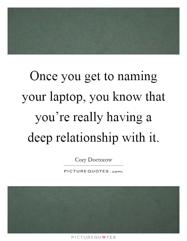 Once you get to naming your laptop, you know that you're really having a deep relationship with it Picture Quote #1