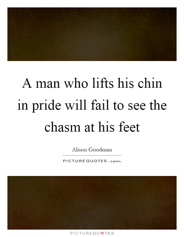 A man who lifts his chin in pride will fail to see the chasm at his feet Picture Quote #1