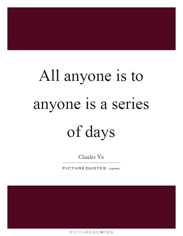 All anyone is to anyone is a series of days Picture Quote #1