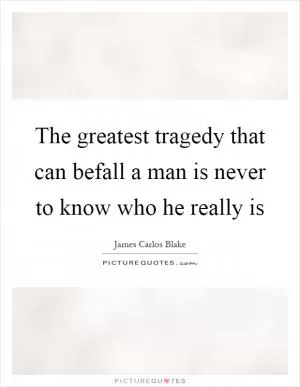 The greatest tragedy that can befall a man is never to know who he really is Picture Quote #1