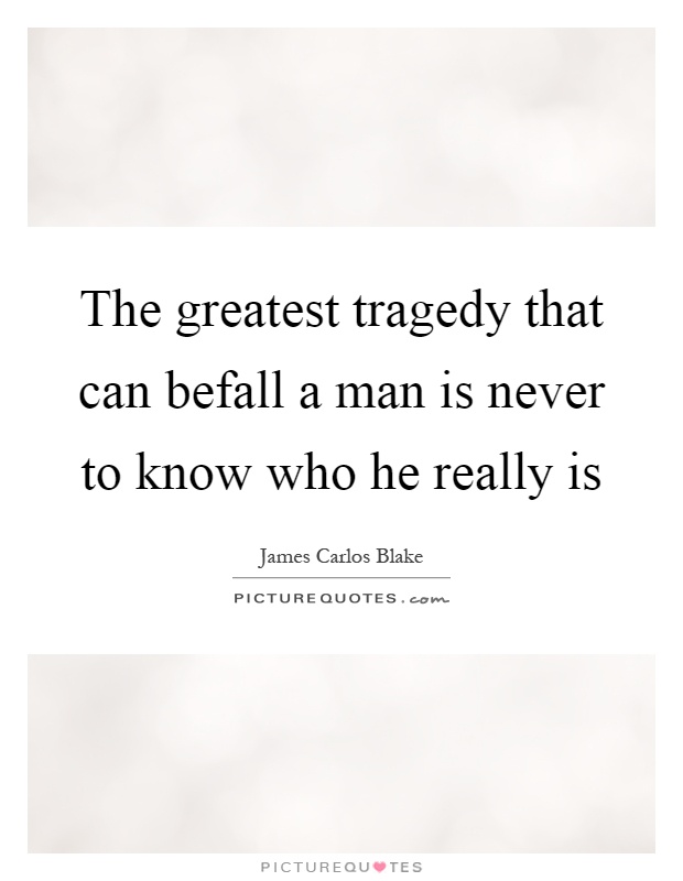The greatest tragedy that can befall a man is never to know who he really is Picture Quote #1