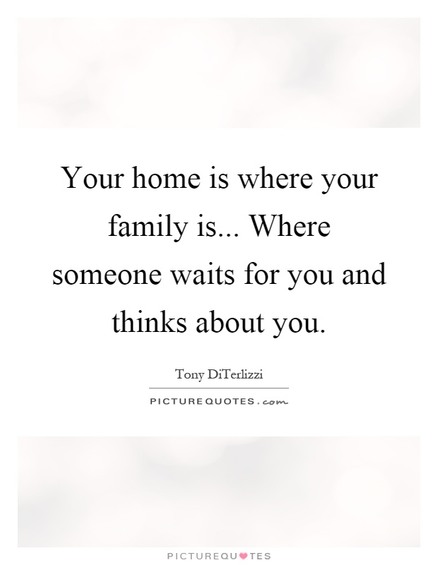 Your home is where your family is... Where someone waits for you and thinks about you Picture Quote #1