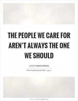 The people we care for aren’t always the one we should Picture Quote #1