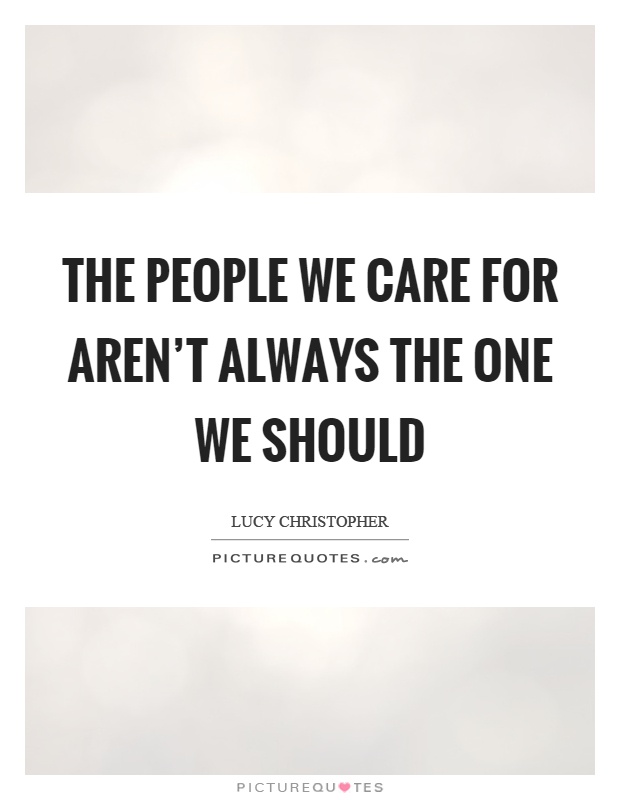 The people we care for aren't always the one we should Picture Quote #1