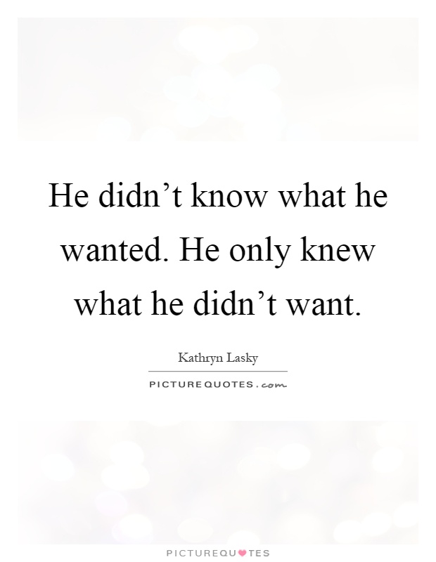 He didn't know what he wanted. He only knew what he didn't want Picture Quote #1