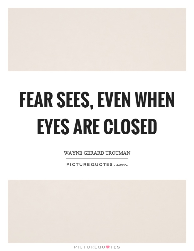 Fear sees, even when eyes are closed Picture Quote #1
