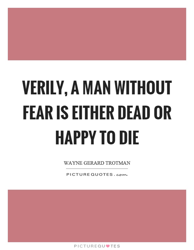 Verily, a man without fear is either dead or happy to die Picture Quote #1