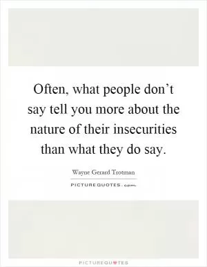 Often, what people don’t say tell you more about the nature of their insecurities than what they do say Picture Quote #1