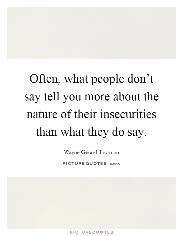 Often, what people don't say tell you more about the nature of their insecurities than what they do say Picture Quote #1