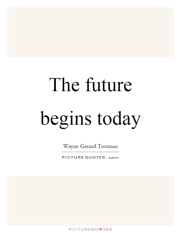 The future begins today Picture Quote #1