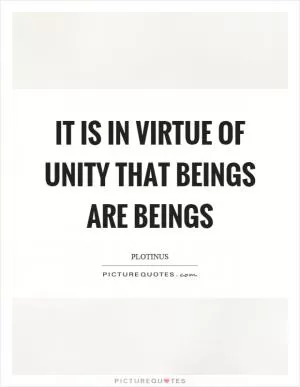 It is in virtue of unity that beings are beings Picture Quote #1