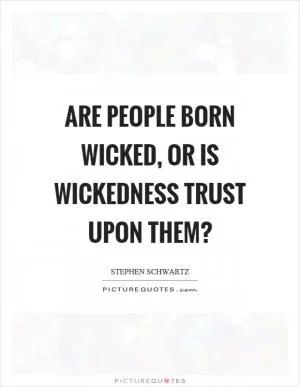 Are people born wicked, or is wickedness trust upon them? Picture Quote #1
