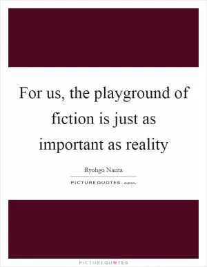 For us, the playground of fiction is just as important as reality Picture Quote #1