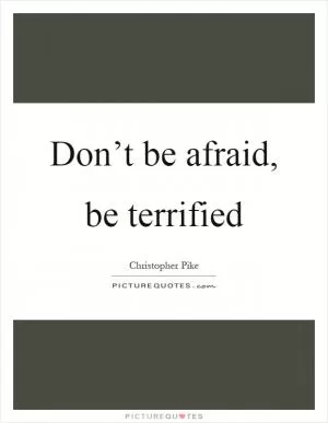 Don’t be afraid, be terrified Picture Quote #1