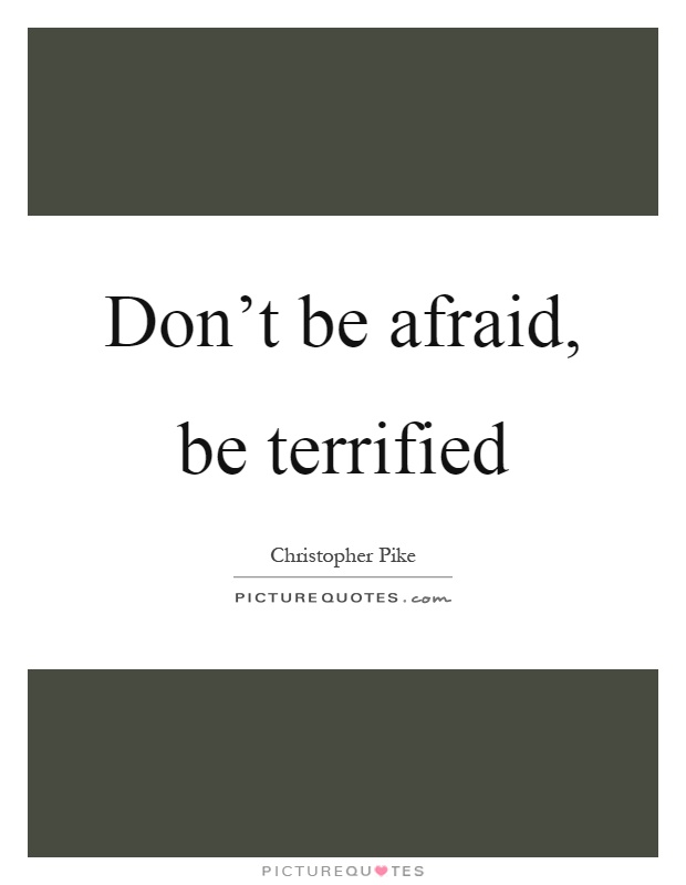 Don't be afraid, be terrified Picture Quote #1