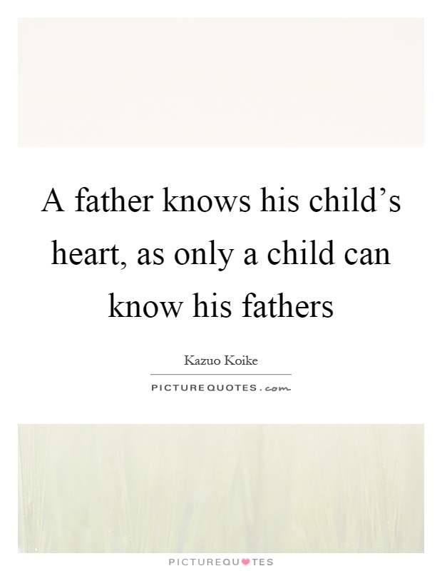 A father knows his child's heart, as only a child can know his fathers Picture Quote #1