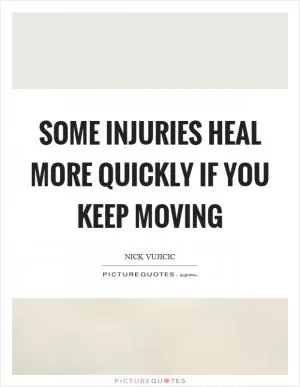 Some injuries heal more quickly if you keep moving Picture Quote #1