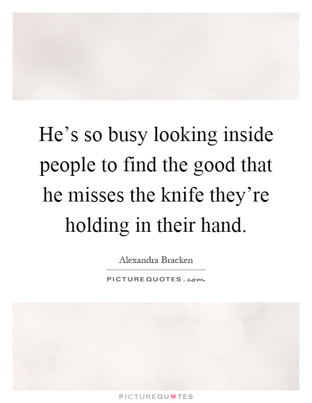 He's so busy looking inside people to find the good that he misses the knife they're holding in their hand Picture Quote #1