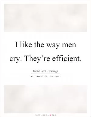 I like the way men cry. They’re efficient Picture Quote #1