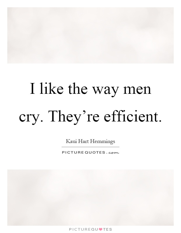 I like the way men cry. They're efficient Picture Quote #1