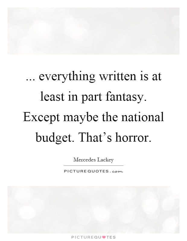 ... everything written is at least in part fantasy. Except maybe the national budget. That's horror Picture Quote #1