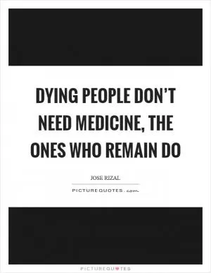 Dying people don’t need medicine, the ones who remain do Picture Quote #1