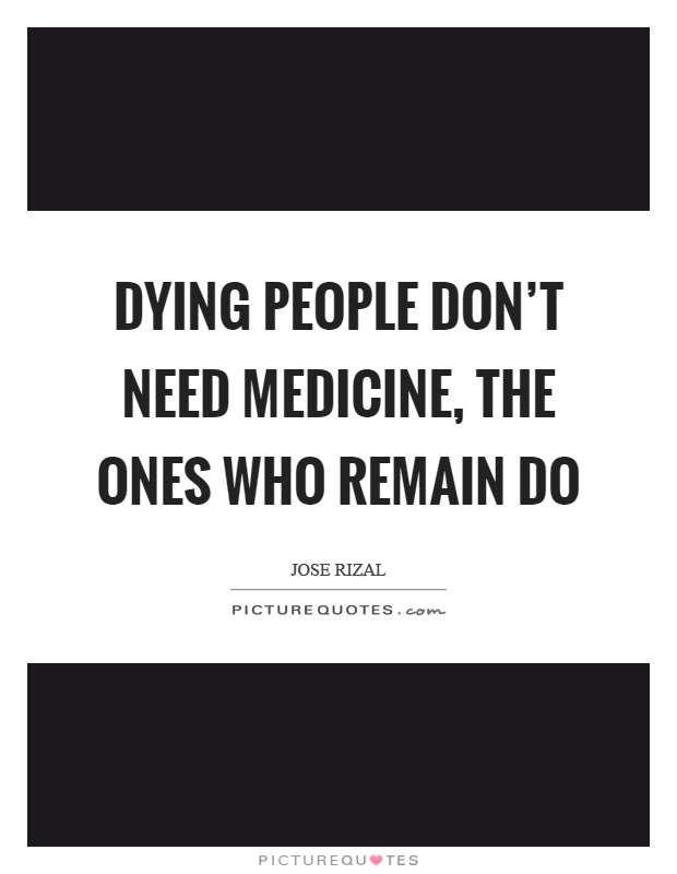 Dying people don't need medicine, the ones who remain do Picture Quote #1