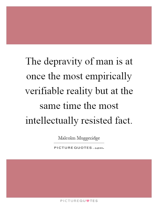 The depravity of man is at once the most empirically verifiable reality but at the same time the most intellectually resisted fact Picture Quote #1
