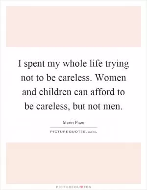 I spent my whole life trying not to be careless. Women and children can afford to be careless, but not men Picture Quote #1