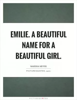 Emilie. A beautiful name for a beautiful girl Picture Quote #1