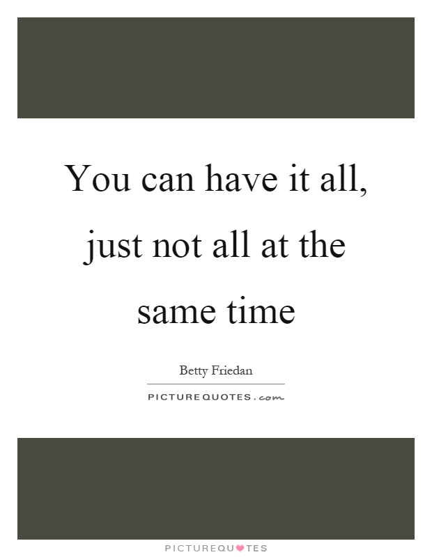 You can have it all, just not all at the same time Picture Quote #1