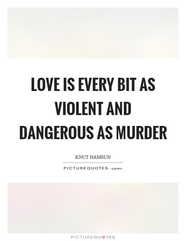 Love is every bit as violent and dangerous as murder Picture Quote #1