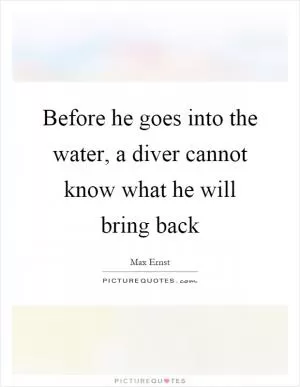 Before he goes into the water, a diver cannot know what he will bring back Picture Quote #1