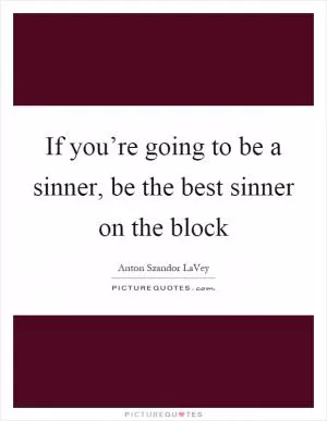 If you’re going to be a sinner, be the best sinner on the block Picture Quote #1