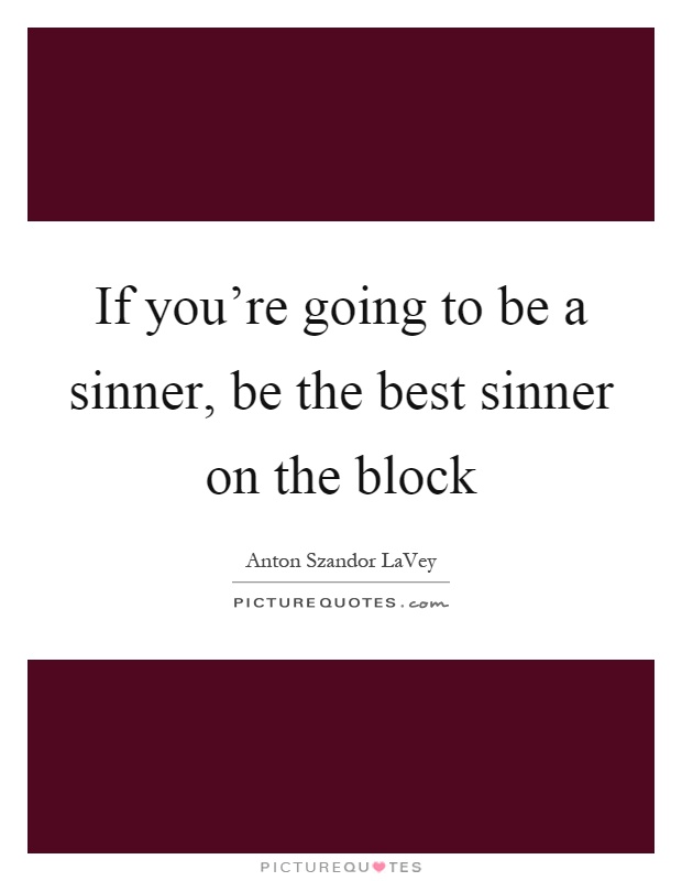 If you're going to be a sinner, be the best sinner on the block Picture Quote #1