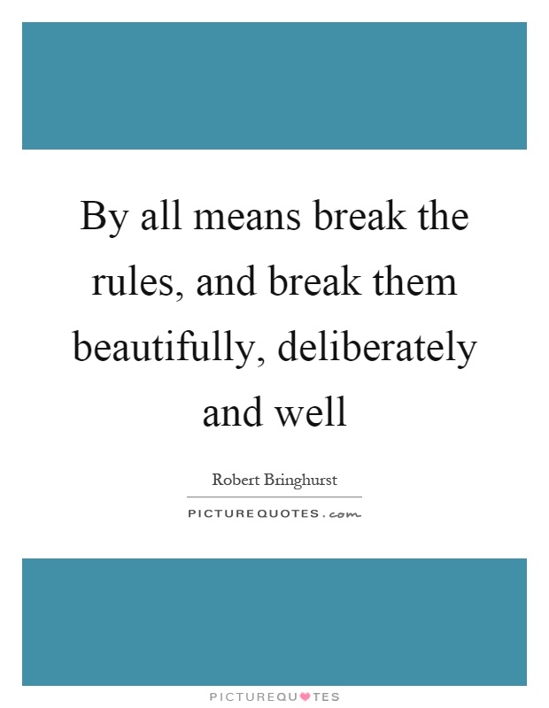 By all means break the rules, and break them beautifully, deliberately and well Picture Quote #1