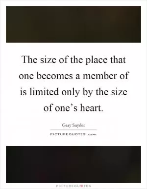 The size of the place that one becomes a member of is limited only by the size of one’s heart Picture Quote #1