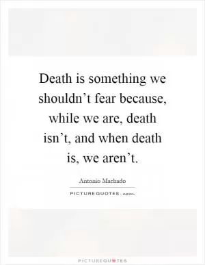 Death is something we shouldn’t fear because, while we are, death isn’t, and when death is, we aren’t Picture Quote #1