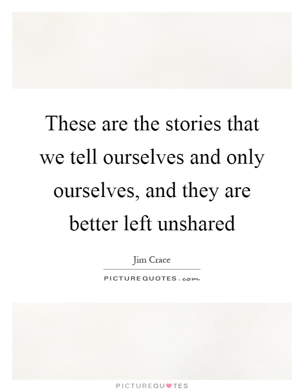 These are the stories that we tell ourselves and only ourselves, and they are better left unshared Picture Quote #1