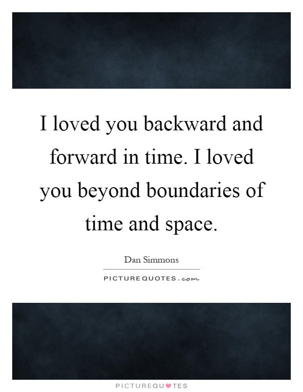I loved you backward and forward in time. I loved you beyond boundaries of time and space Picture Quote #1