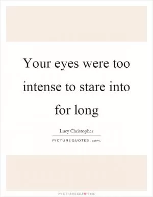 Your eyes were too intense to stare into for long Picture Quote #1