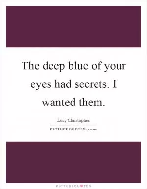 The deep blue of your eyes had secrets. I wanted them Picture Quote #1