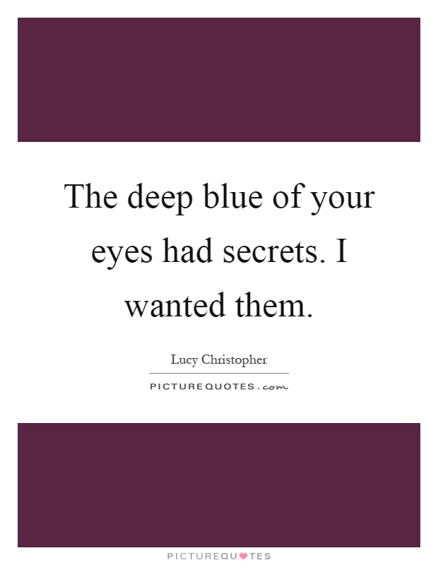 The deep blue of your eyes had secrets. I wanted them Picture Quote #1