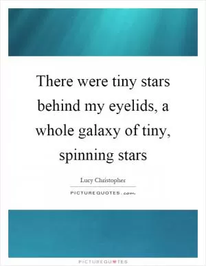 There were tiny stars behind my eyelids, a whole galaxy of tiny, spinning stars Picture Quote #1