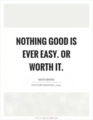 Nothing good is ever easy. Or worth it Picture Quote #1