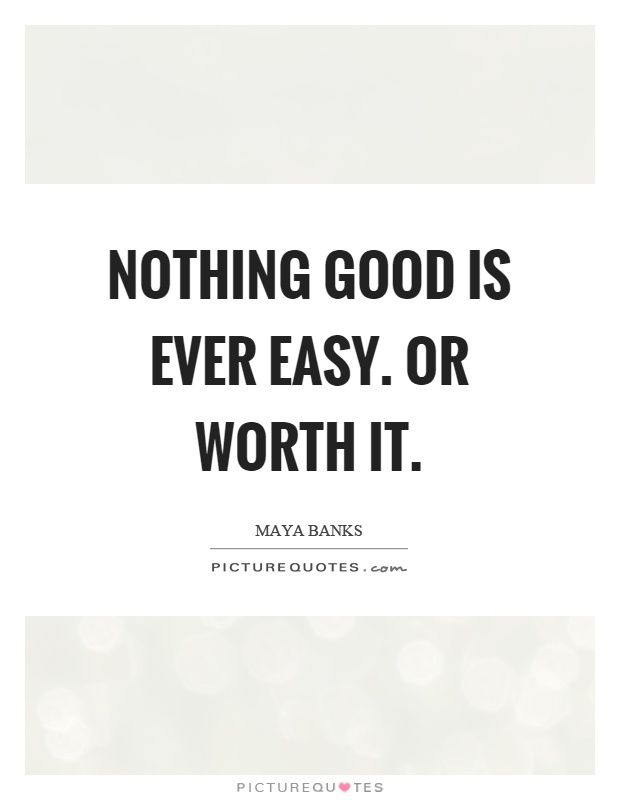 Nothing good is ever easy. Or worth it Picture Quote #1