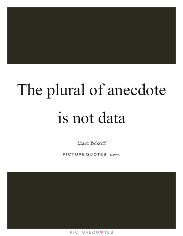 The plural of anecdote is not data Picture Quote #1